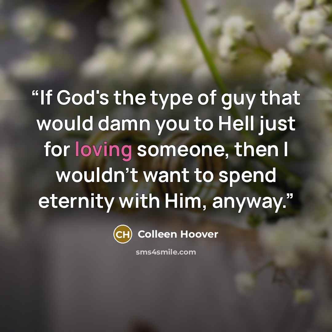 “If God's the type of guy that would damn you to Hell just for loving someone, then I wouldn't want to spend eternity with Him, anyway.” quote by Colleen Hoover