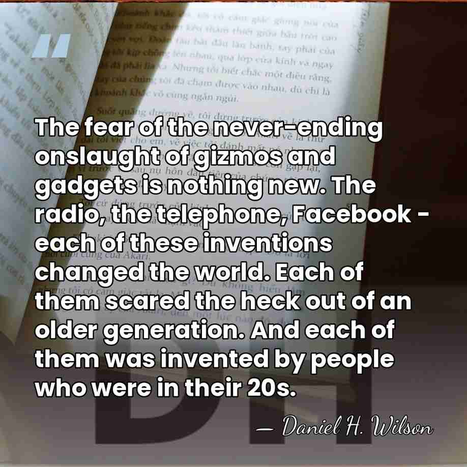 The fear of the never-ending onslaught of gizmos and gadgets is nothing&hellip; - Daniel H. Wilson