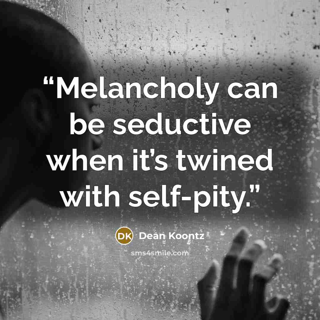 “Melancholy can be seductive when it’s twined with self-pity.” quote by Dean Koontz