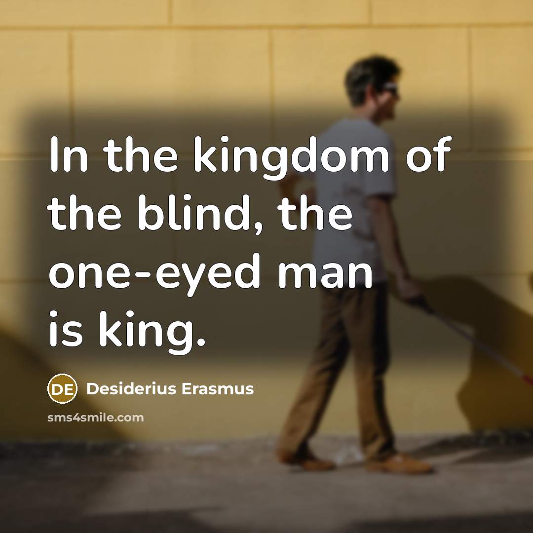 “In the kingdom of the blind, the one-eyed man is…” quote by Desiderius Erasmus