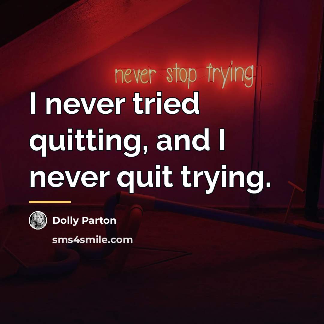 “I never tried quitting, and I never quit trying.…” quote by Dolly Parton
