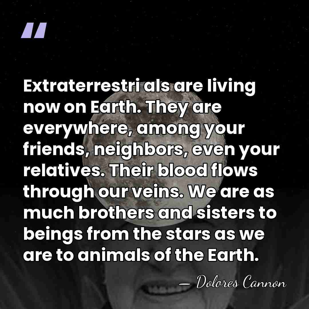 Extraterrestri als are living now on Earth. They are everywhere, among your&hellip; - Dolores Cannon