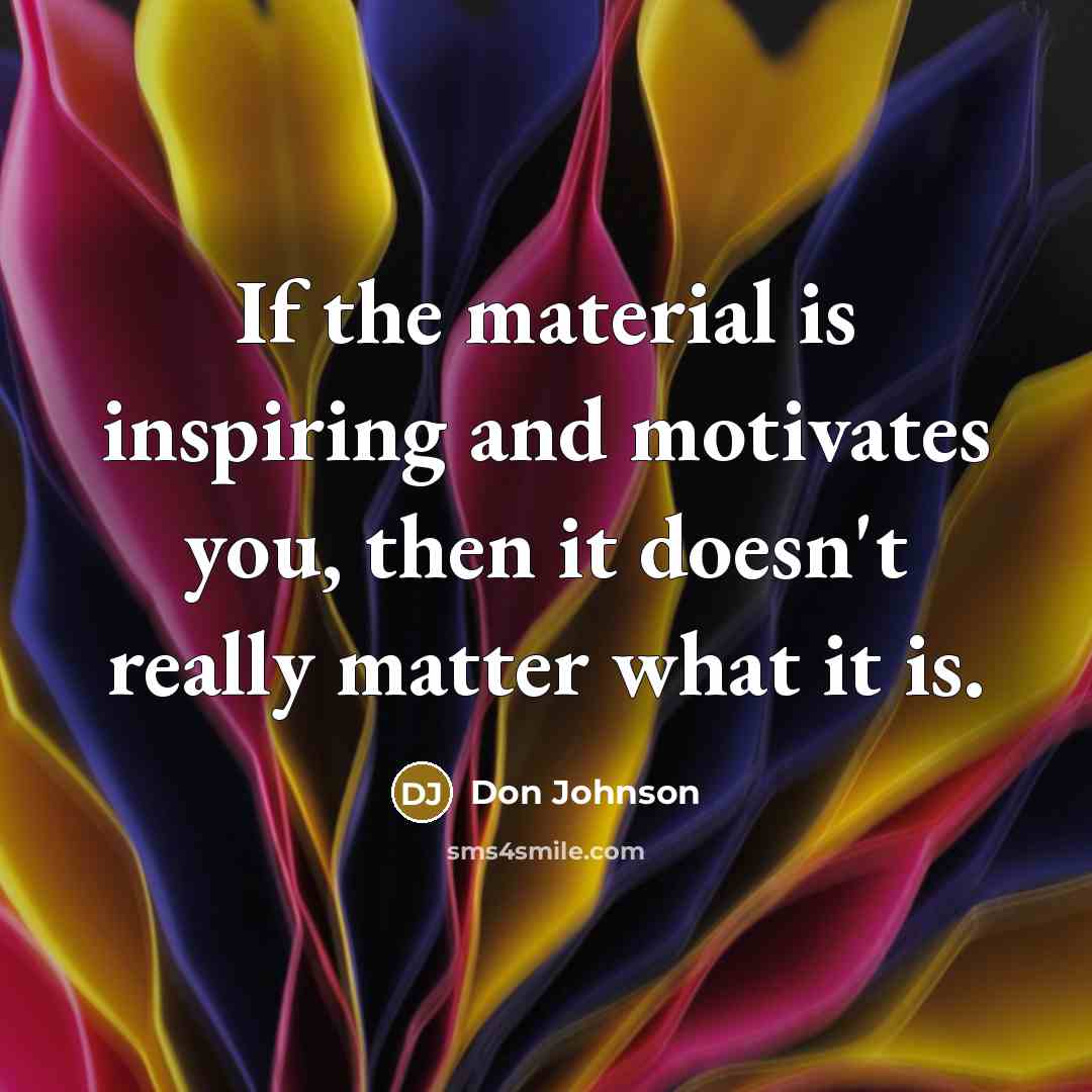 “If the material is inspiring and motivates you, then it…” quote by Don Johnson