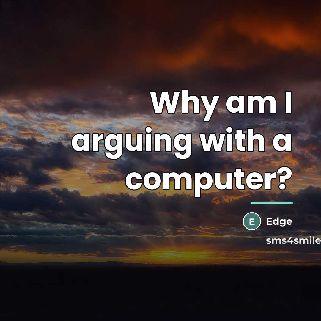 “Why am I arguing with a computer?…” quote by Edge