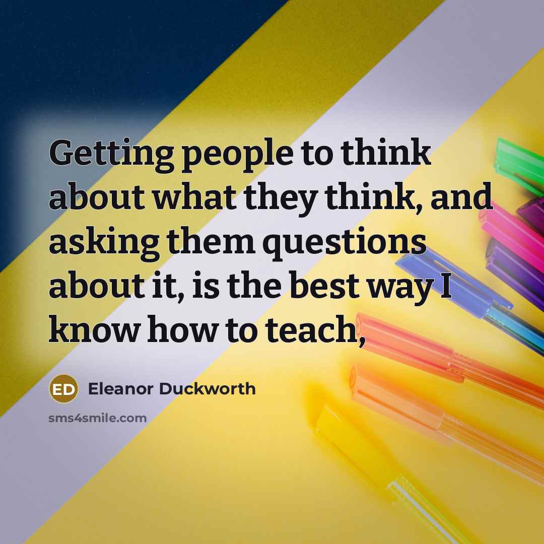 “Getting people to think about what they think, and asking…” quote by Eleanor Duckworth