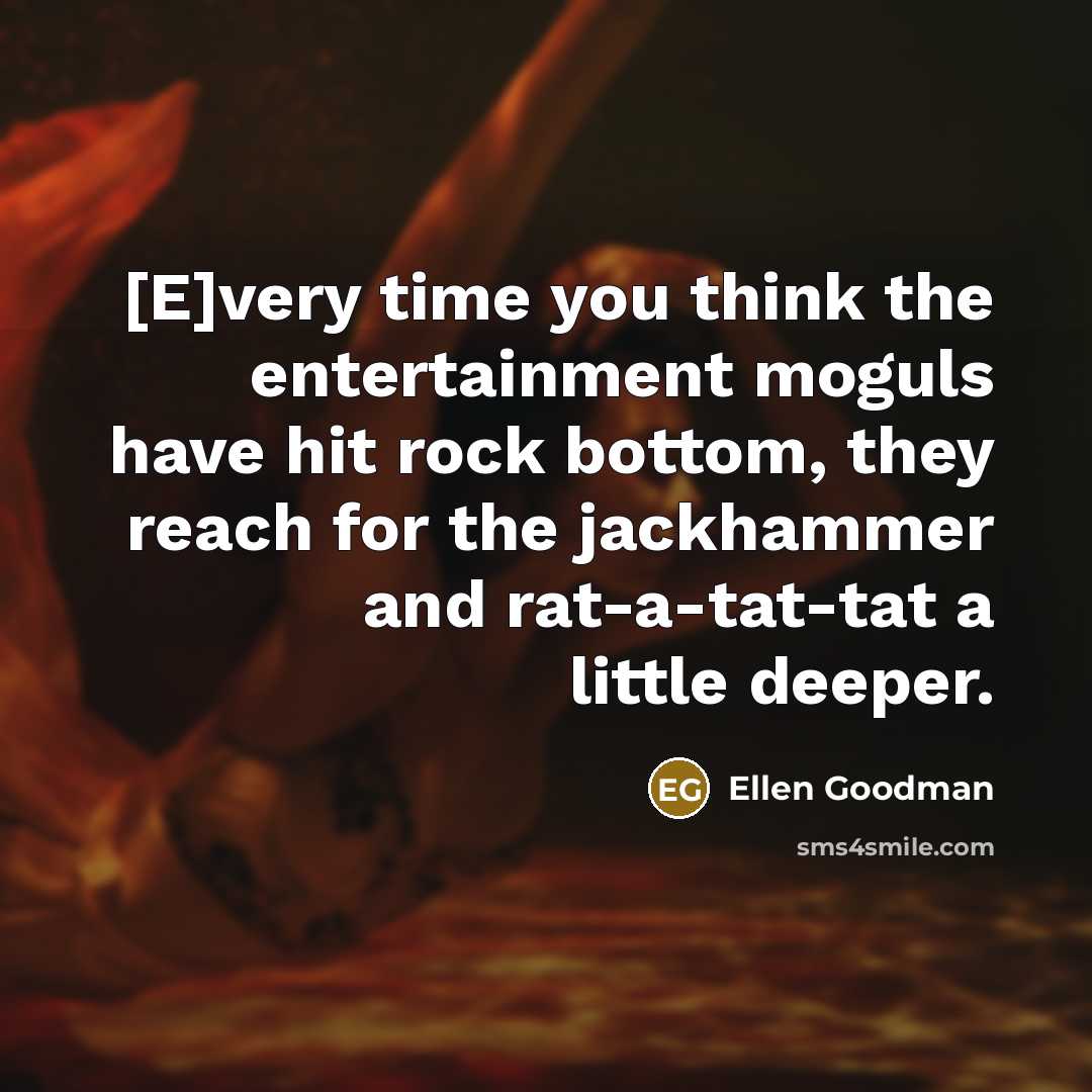 “[E]very time you think the entertainment moguls have hit rock…” quote by Ellen Goodman