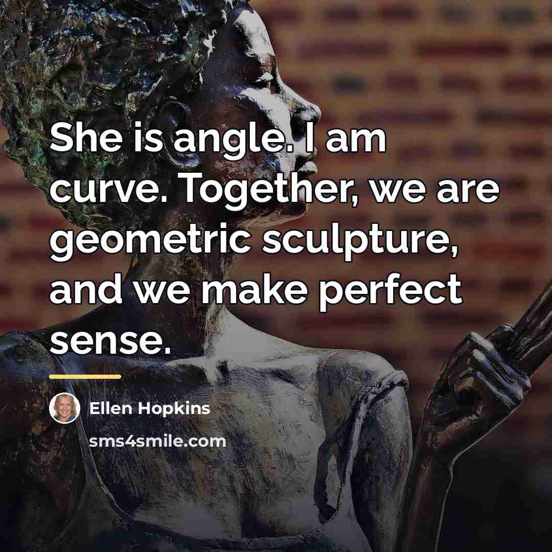 “She is angle. I am curve. Together, we are geometric…” quote by Ellen Hopkins