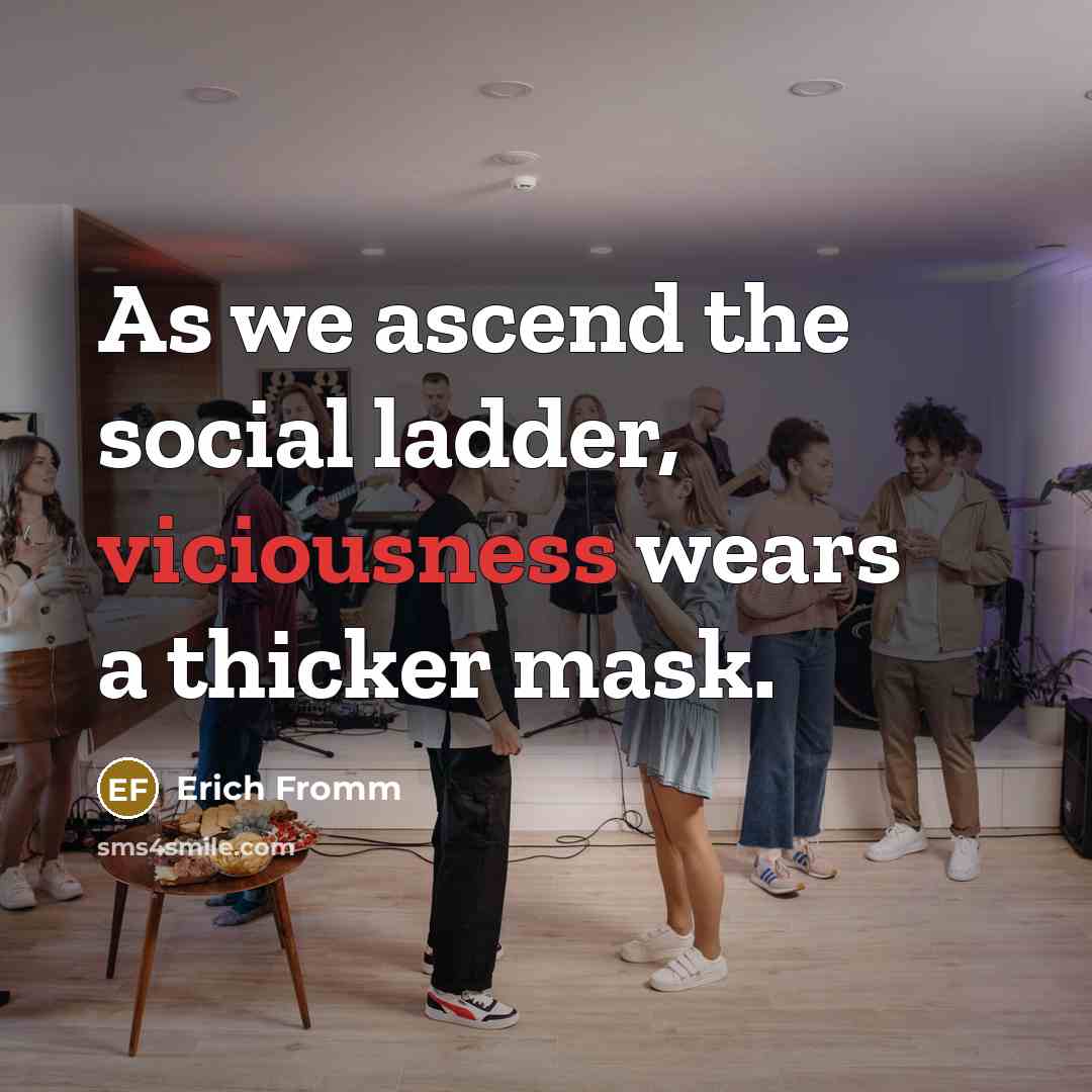 “As we ascend the social ladder, viciousness wears a thicker…” quote by Erich Fromm