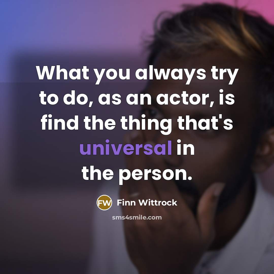 “What you always try to do, as an actor, is find the thing that's universal in the person.” quote by Finn Wittrock