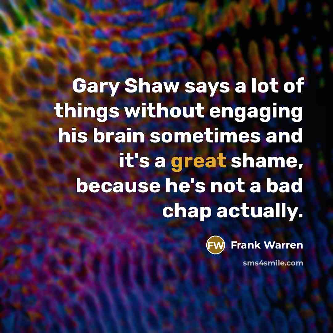 “Gary Shaw says a lot of things without engaging his…” quote by Frank Warren