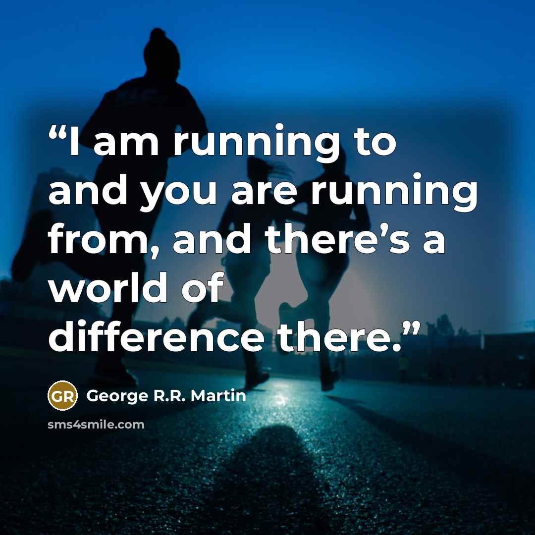 “I am running to and you are running from, and there’s a world of difference there.” quote by George R.R. Martin