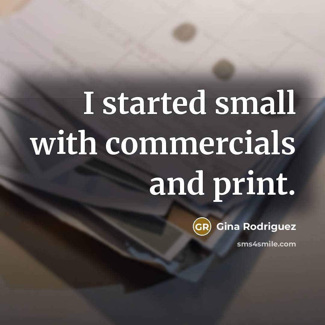 “I started small with commercials and print.…” quote by Gina Rodriguez
