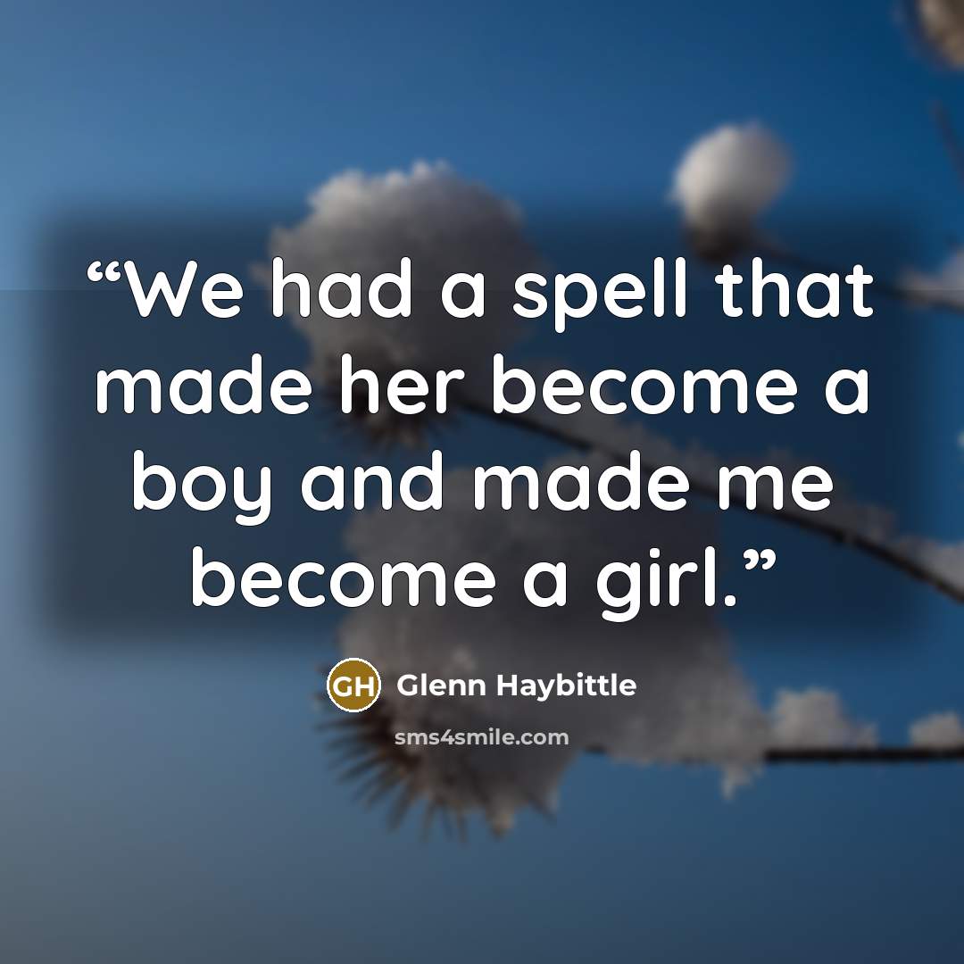 “We had a spell that made her become a boy and made me become a girl.” quote by Glenn Haybittle