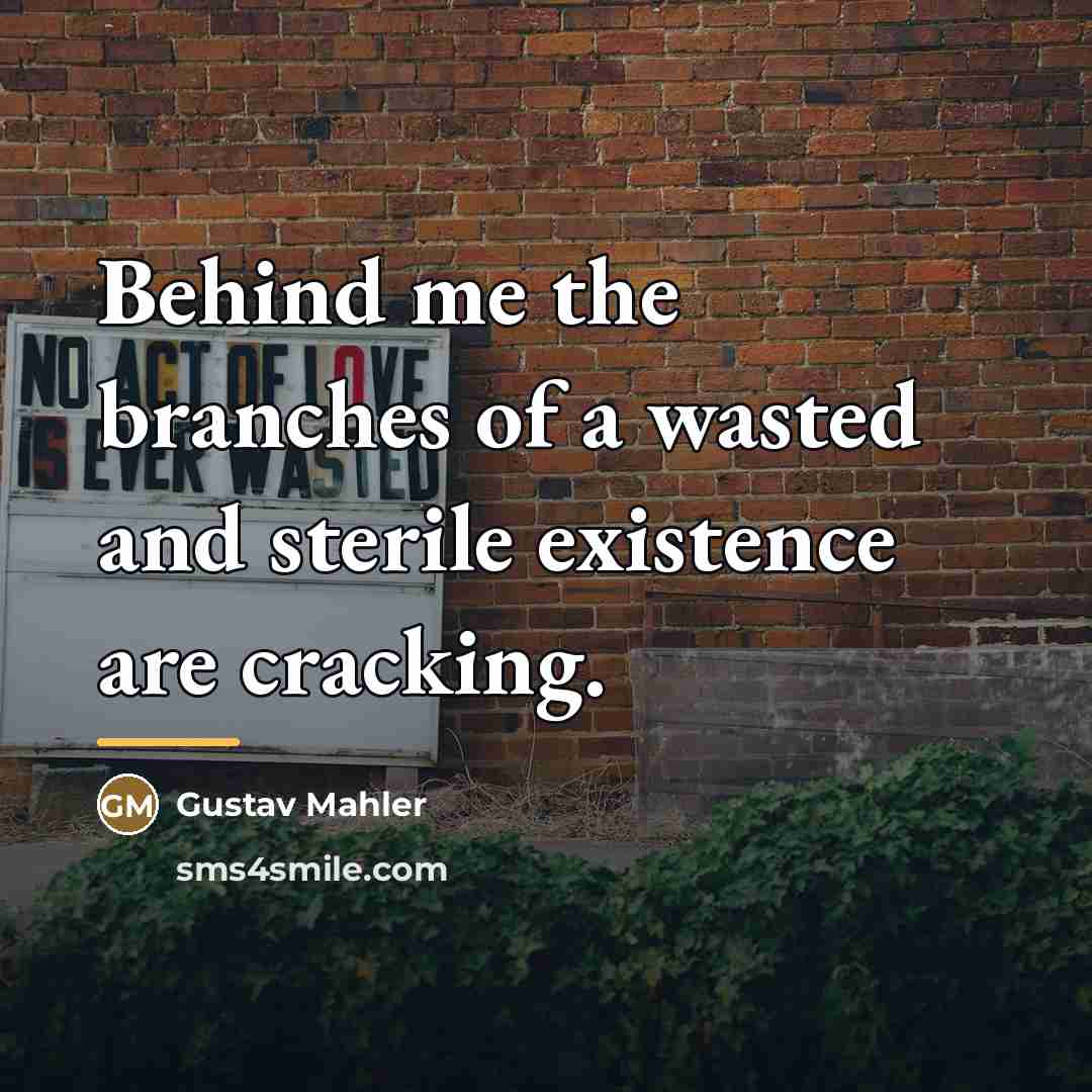 “Behind me the branches of a wasted and sterile existence…” quote by Gustav Mahler