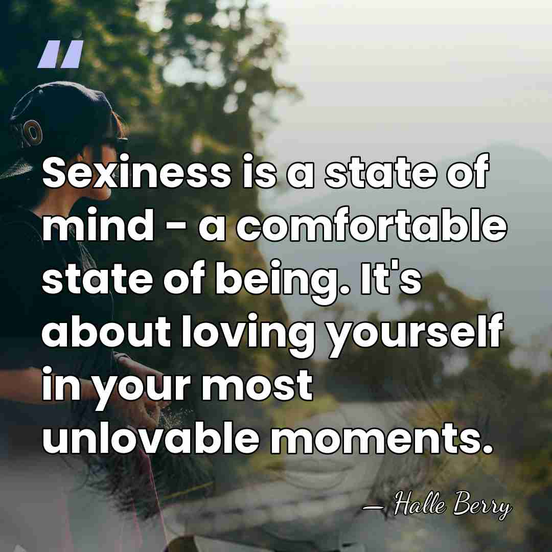 Sexiness is a state of mind - a comfortable state of being.&hellip; - Halle Berry