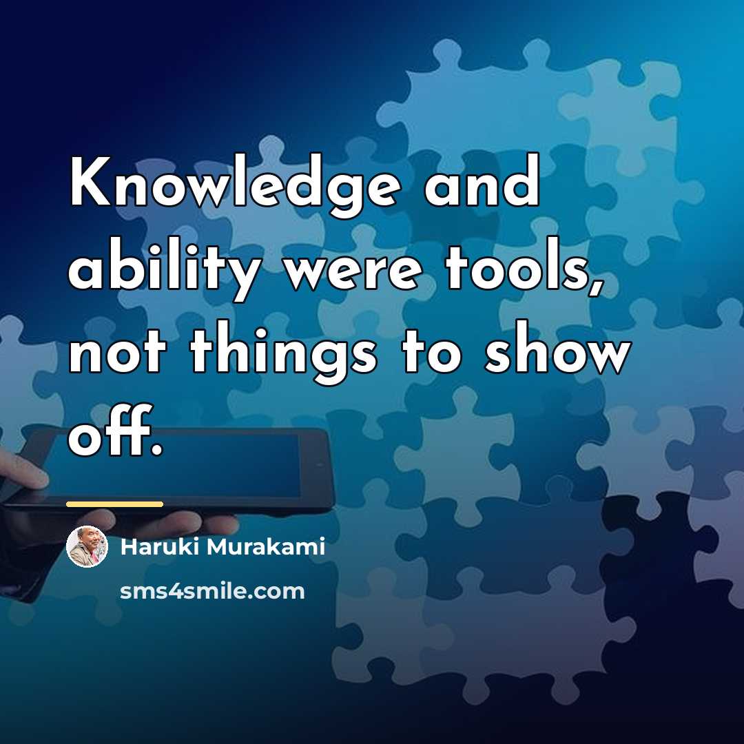 “Knowledge and ability were tools, not things to show off.…” quote by Haruki Murakami