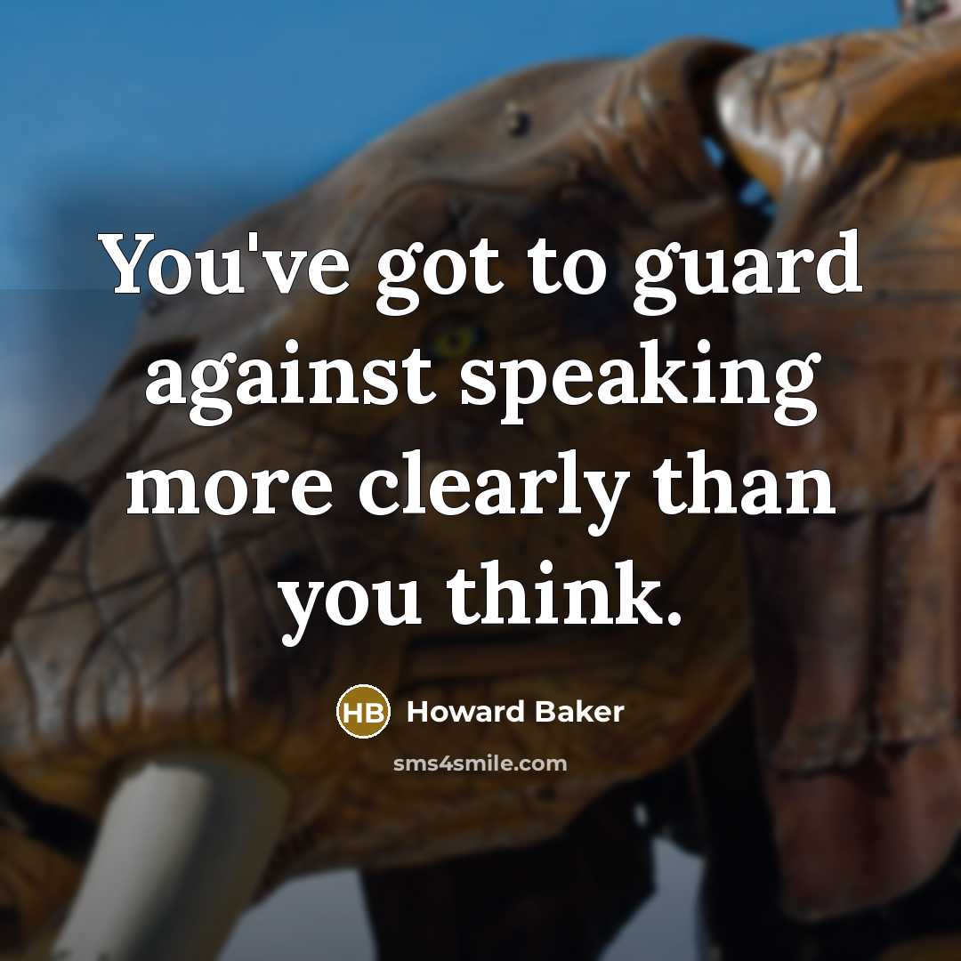 “You've got to guard against speaking more clearly than you…” quote by Howard Baker