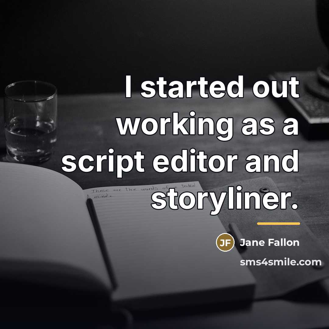 “I started out working as a script editor and storyliner.…” quote by Jane Fallon