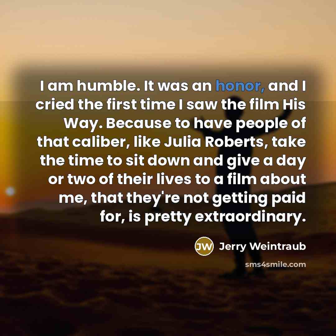 “I am humble. It was an honor, and I cried…” quote by Jerry Weintraub