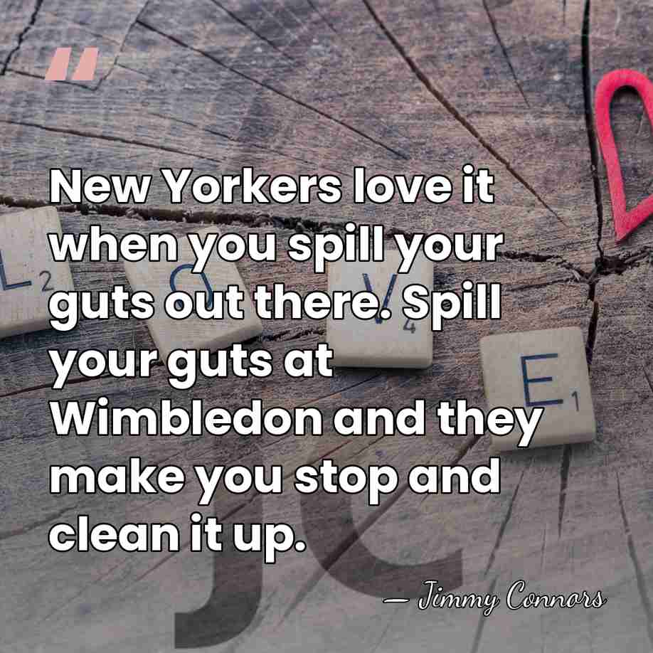 New Yorkers love it when you spill your guts out there. Spill&hellip; - Jimmy Connors