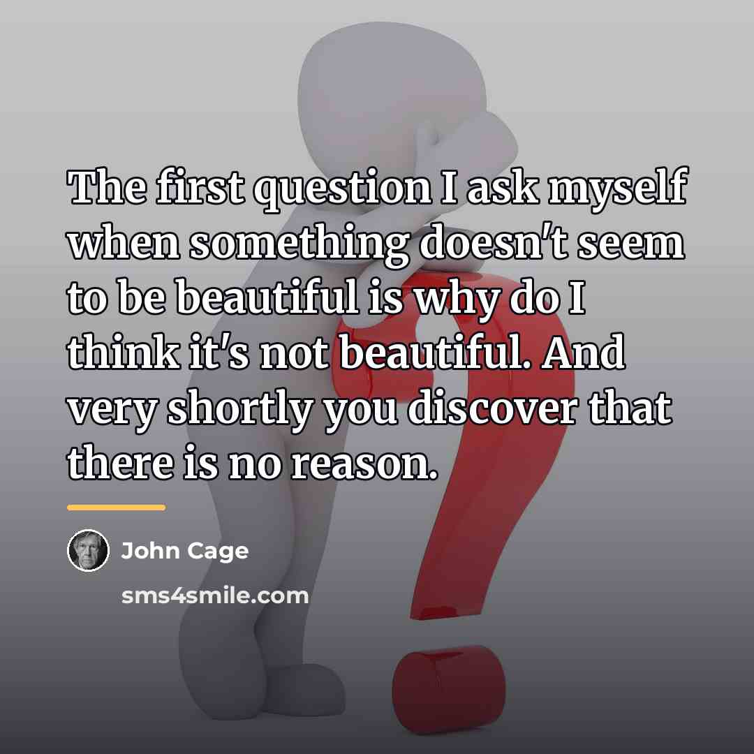 “The first question I ask myself when something doesn't seem…” quote by John Cage