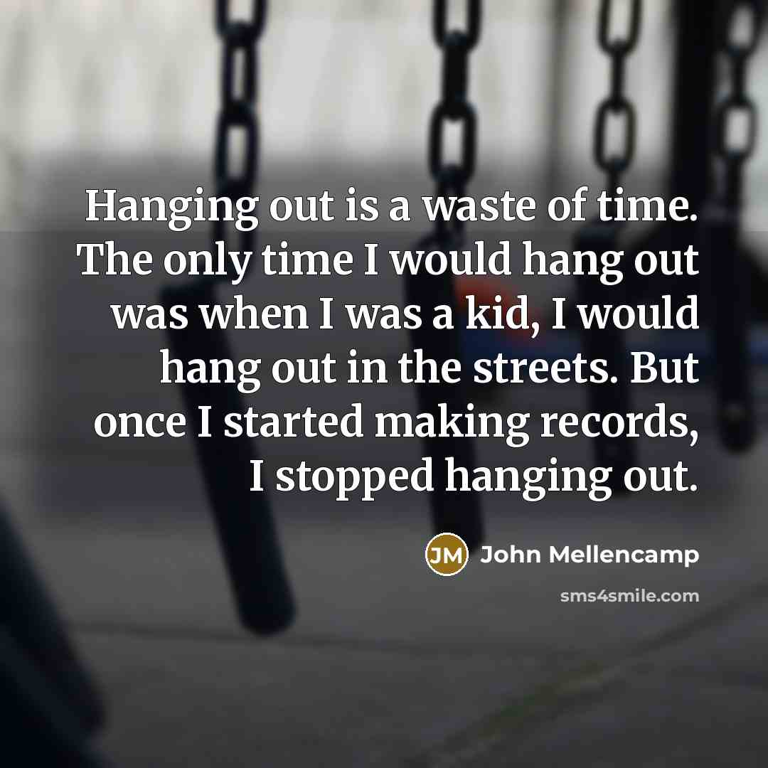 “Hanging out is a waste of time. The only time…” quote by John Mellencamp