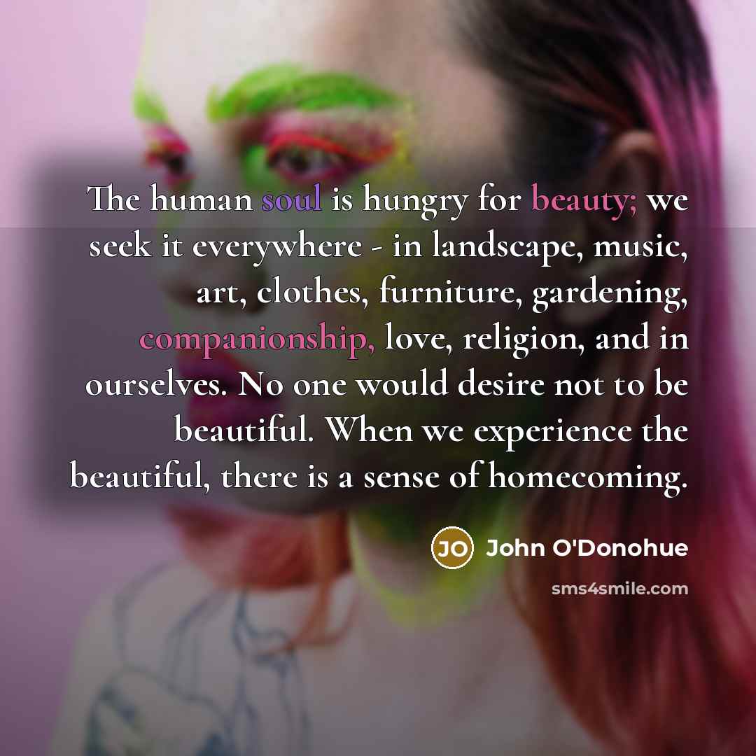 “The human soul is hungry for beauty; we seek it…” quote by John O'Donohue