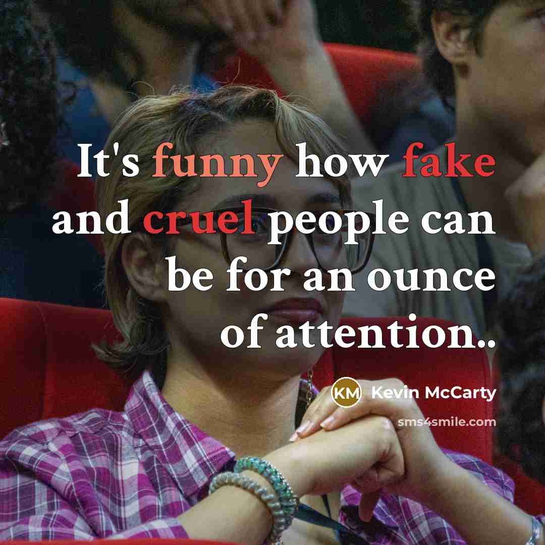 “It's funny how fake and cruel people can be for an ounce of attention..” quote by Kevin McCarty