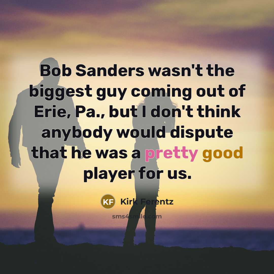 “Bob Sanders wasn't the biggest guy coming out of Erie,…” quote by Kirk Ferentz