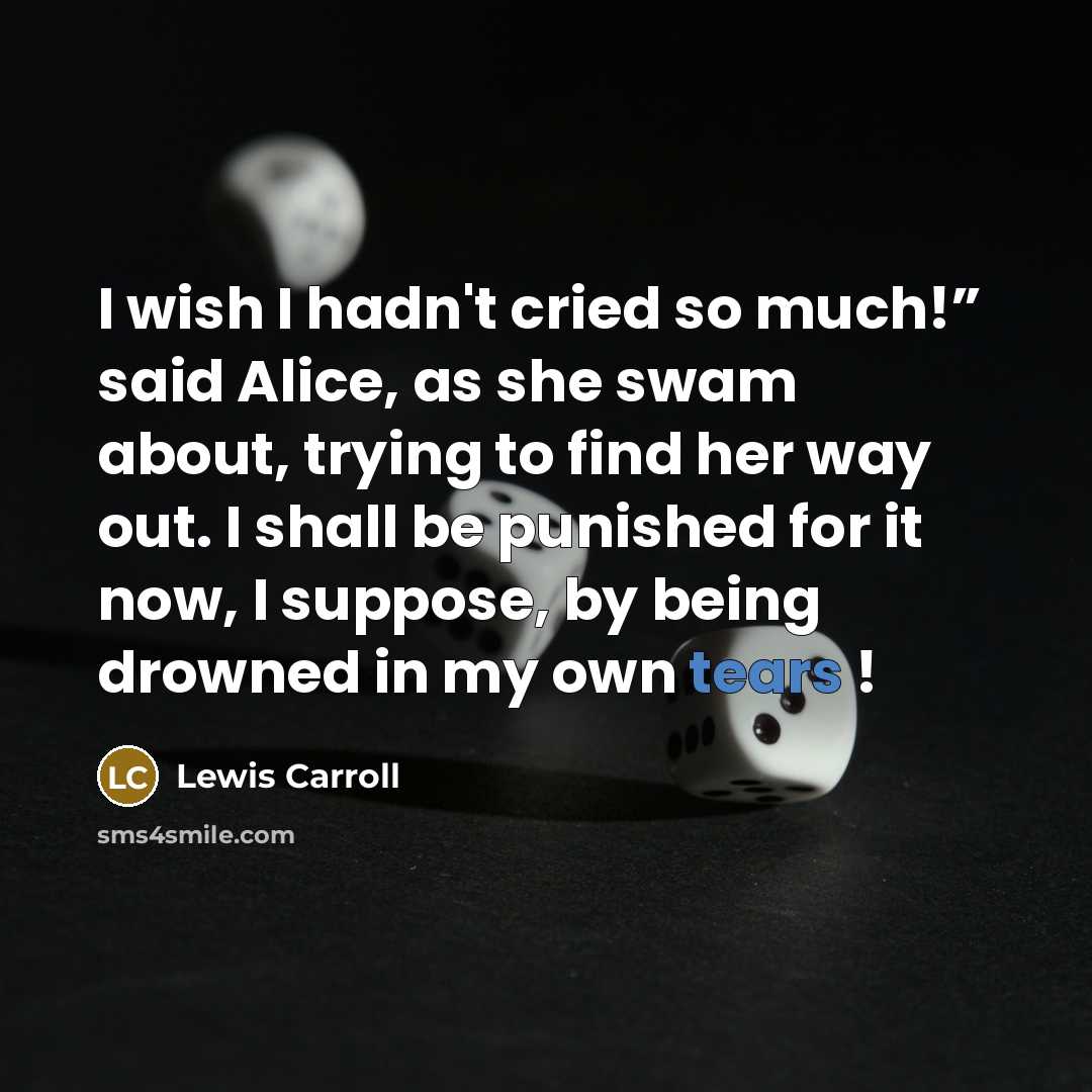 “I wish I hadn't cried so much!” said Alice, as…” quote by Lewis Carroll
