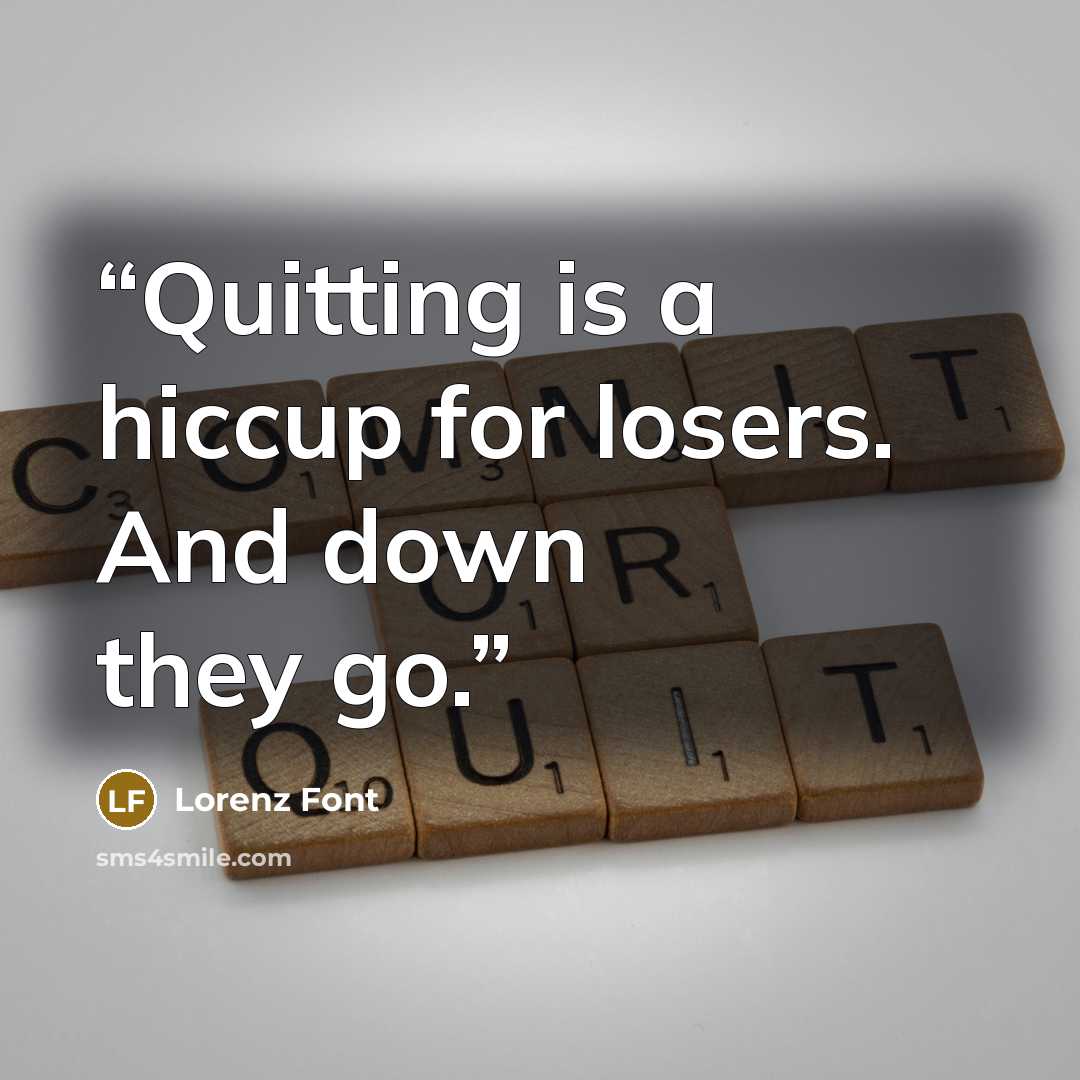 “Quitting is a hiccup for losers. And down they go.” quote by Lorenz Font