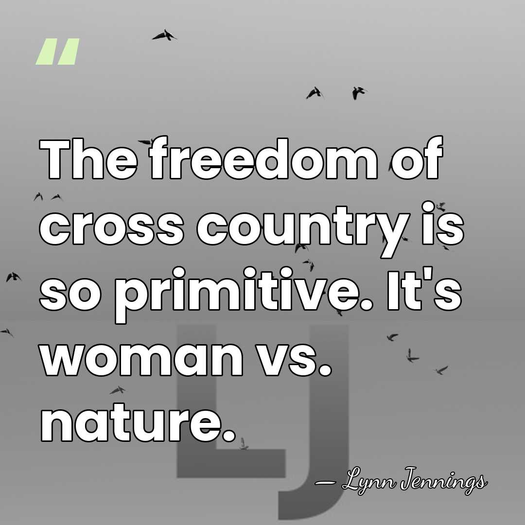 The freedom of cross country is so primitive. It's woman vs. nature. - Lynn Jennings