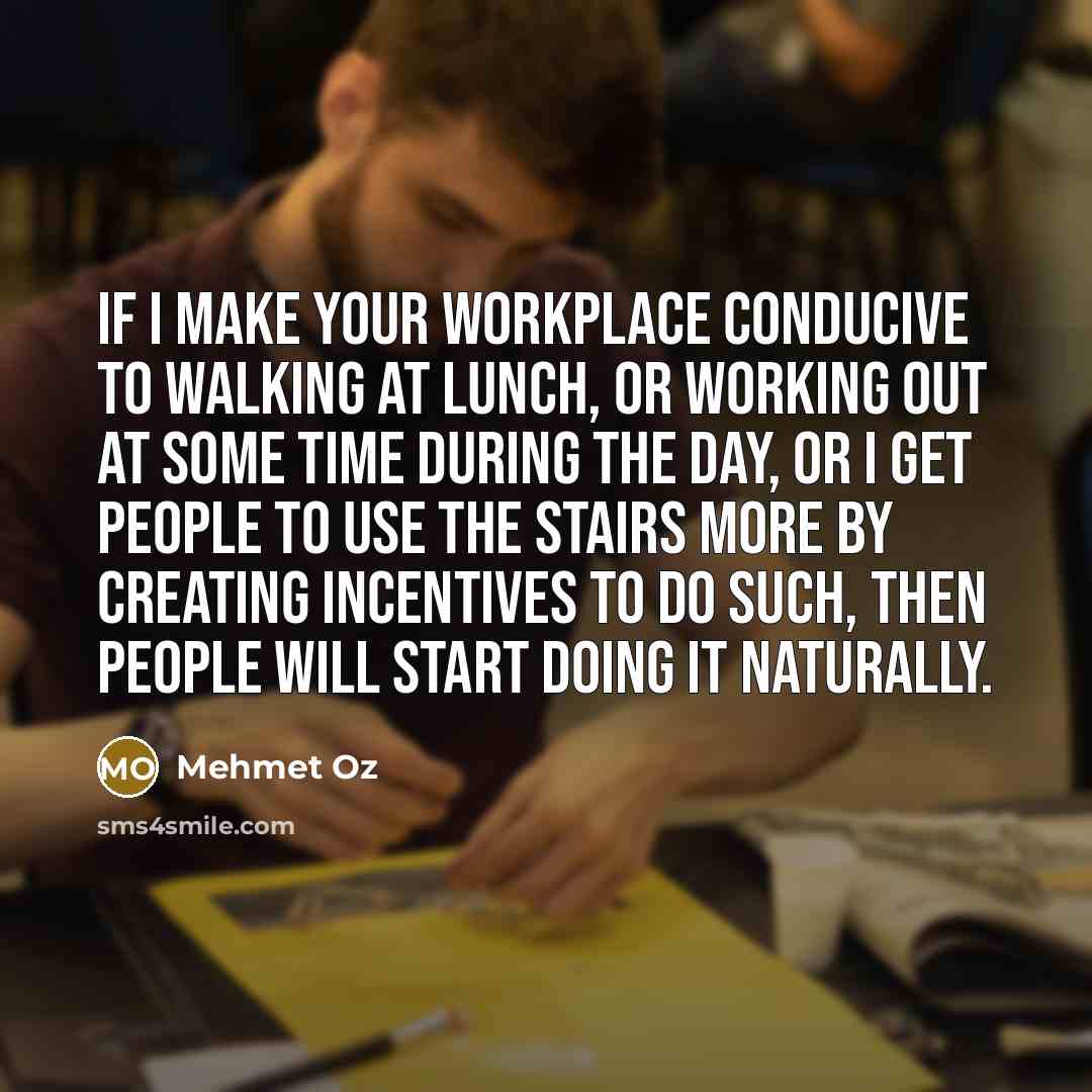 “If I make your workplace conducive to walking at lunch,…” quote by Mehmet Oz
