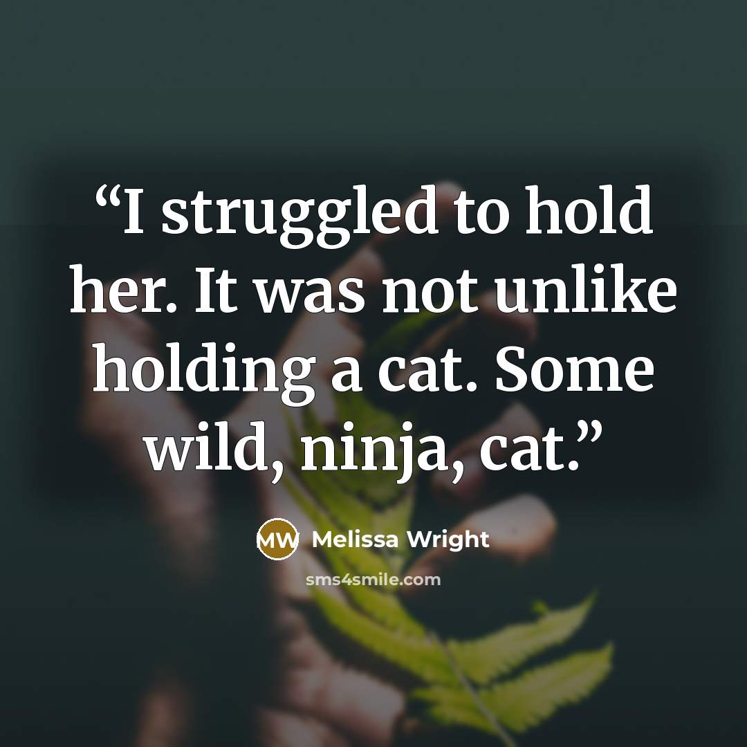 “I struggled to hold her. It was not unlike holding a cat. Some wild, ninja, cat.” quote by Melissa Wright