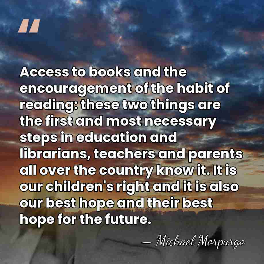Access to books and the encouragement of the habit of reading: these&hellip; - Michael Morpurgo