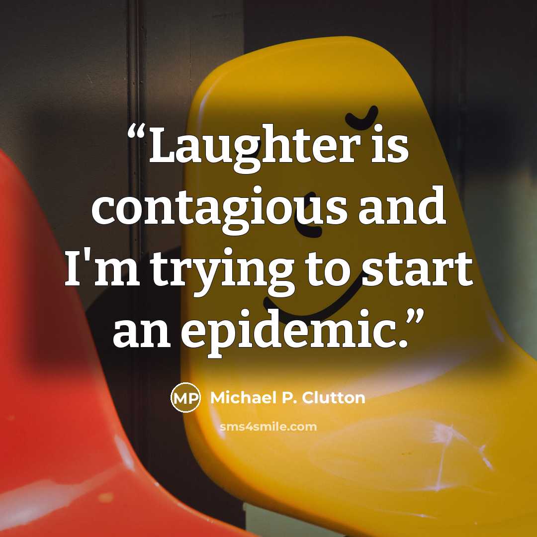 “Laughter is contagious and I'm trying to start an epidemic.” quote by Michael P. Clutton