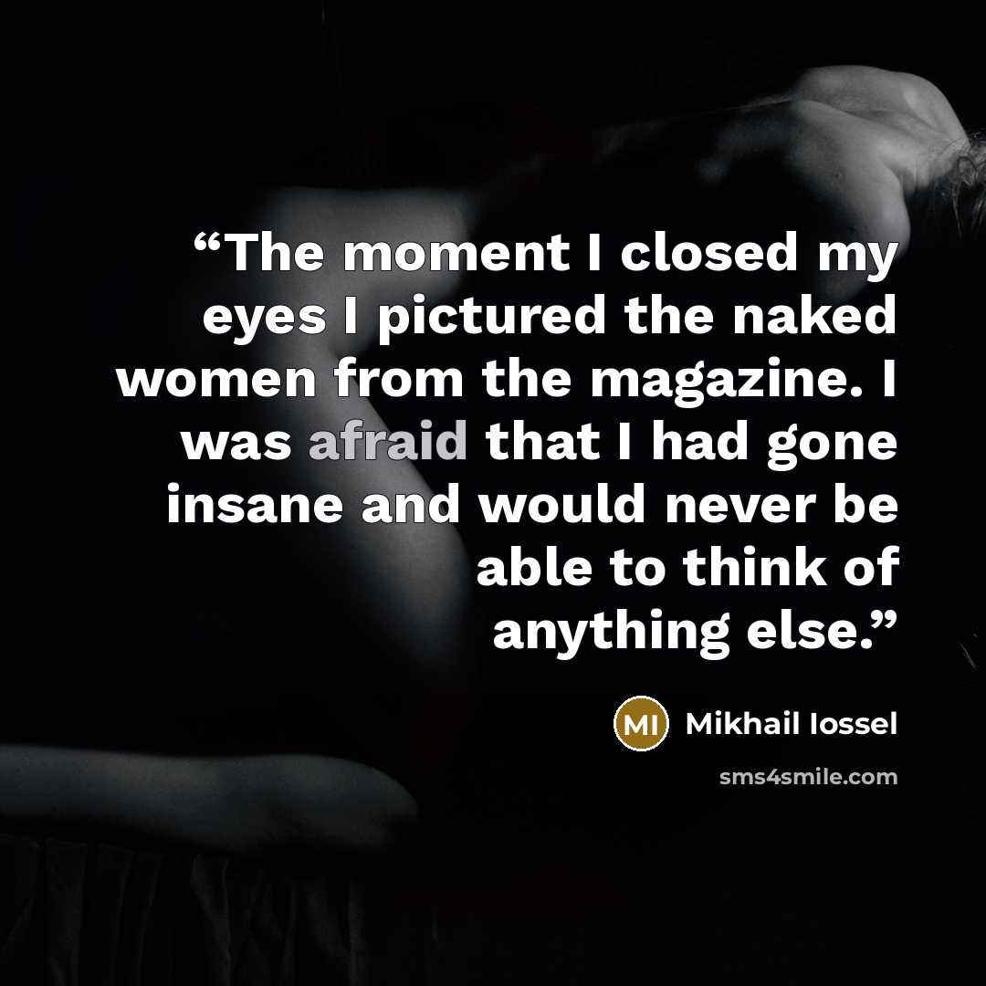“The moment I closed my eyes I pictured the naked women from the magazine. I was afraid that I had gone insane and would never be able to think of anything else.” quote by Mikhail Iossel
