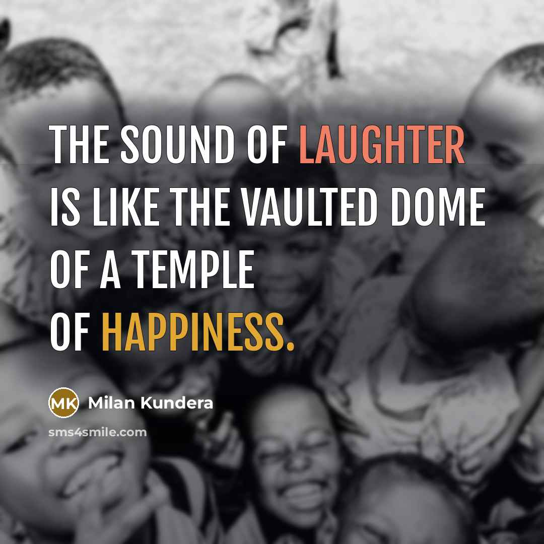“The sound of laughter is like the vaulted dome of a temple of happiness.” quote by Milan Kundera