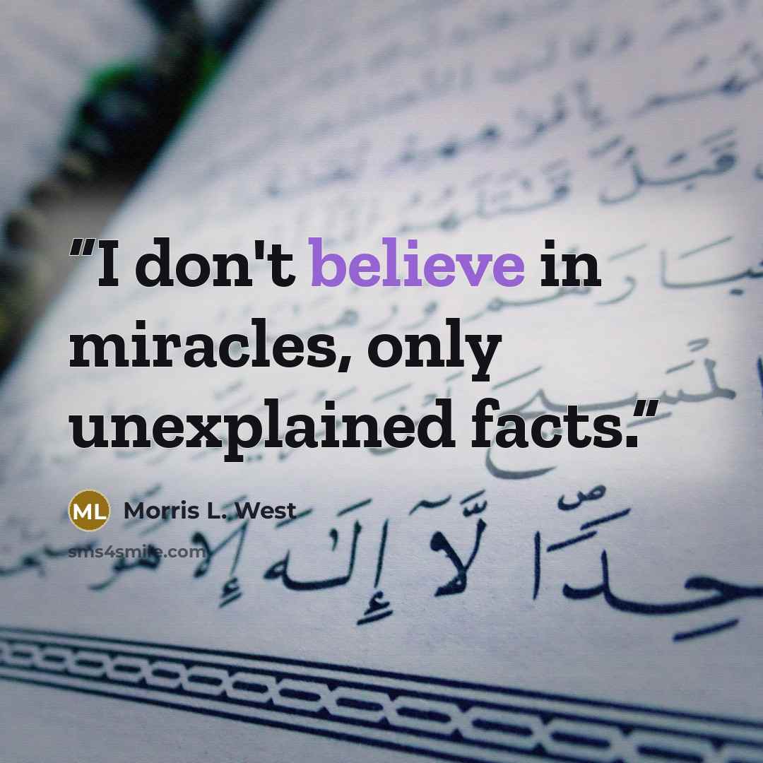 “I don't believe in miracles, only unexplained facts.” quote by Morris L. West