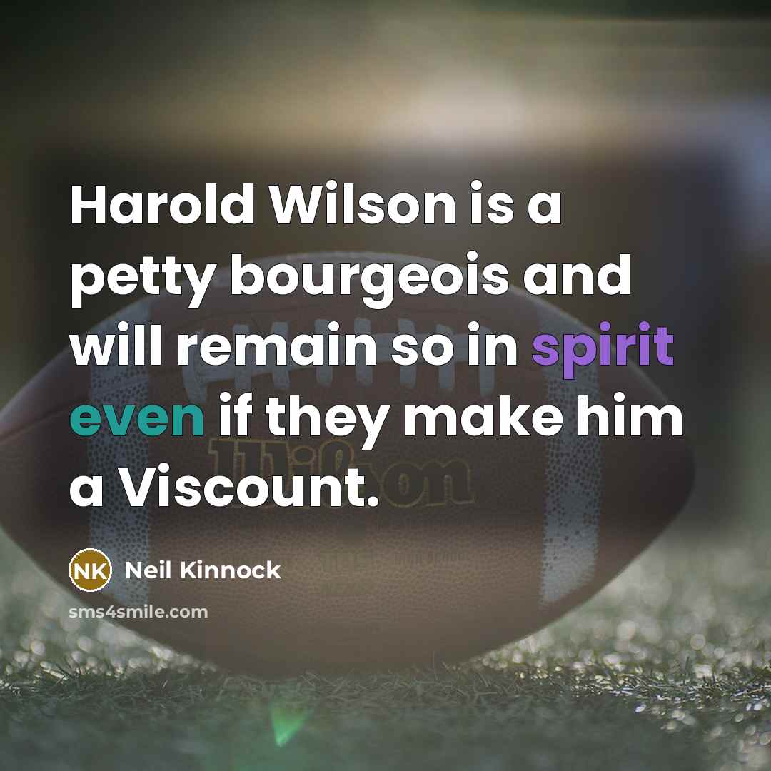“Harold Wilson is a petty bourgeois and will remain so…” quote by Neil Kinnock