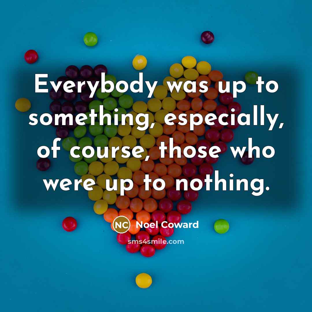 “Everybody was up to something, especially, of course, those who were up to nothing.” quote by Noel Coward