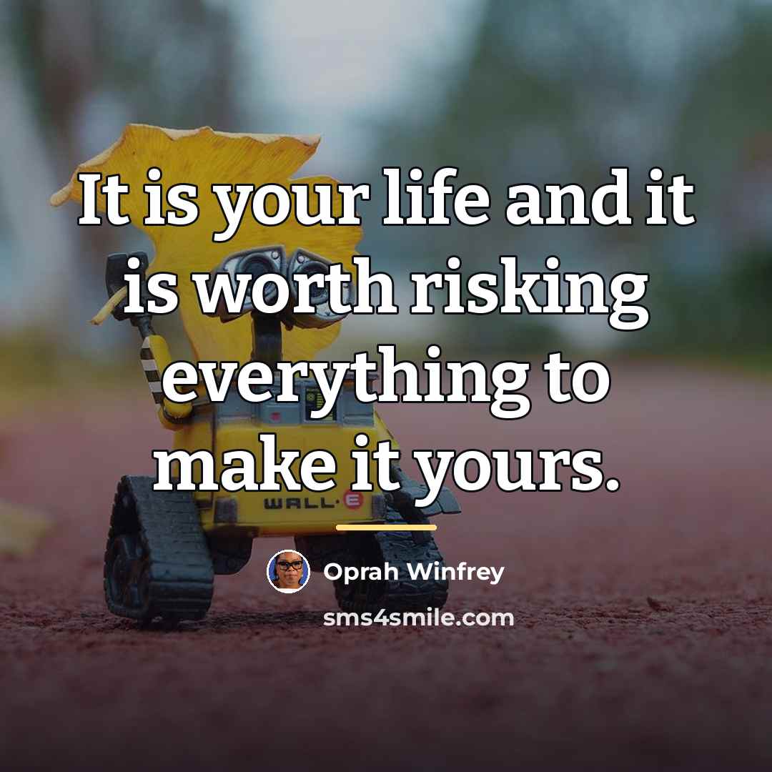“It is your life and it is worth risking everything…” quote by Oprah Winfrey