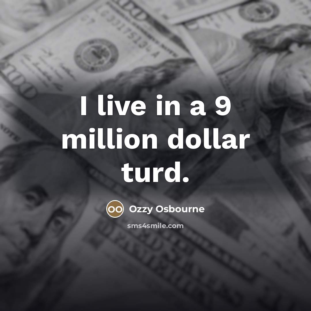 “I live in a 9 million dollar turd.…” quote by Ozzy Osbourne