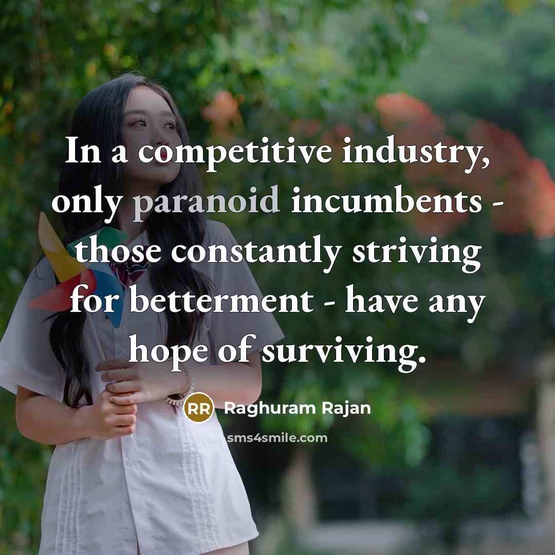 “In a competitive industry, only paranoid incumbents - those constantly…” quote by Raghuram Rajan