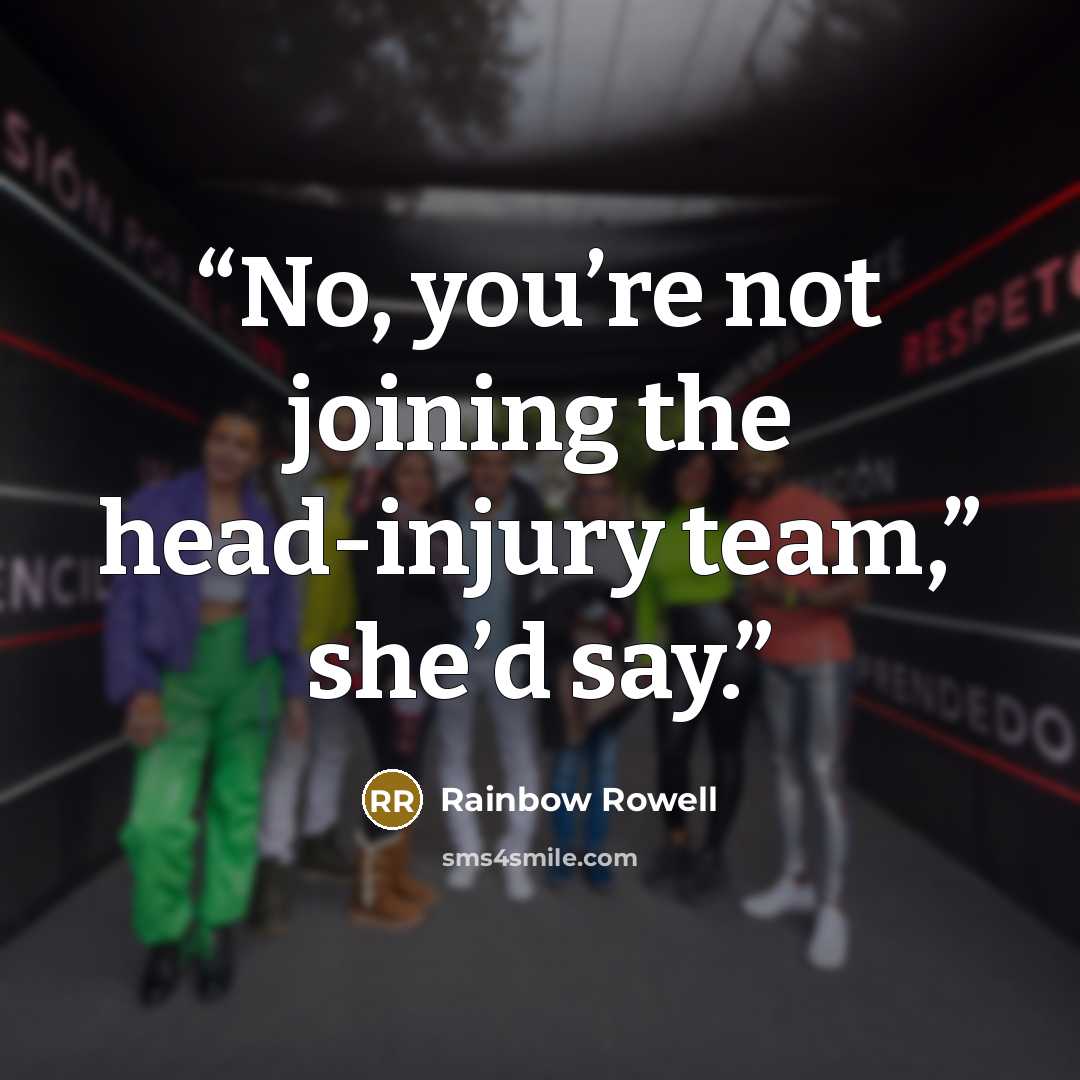 “No, you’re not joining the head-injury team,” she’d say.” quote by Rainbow Rowell
