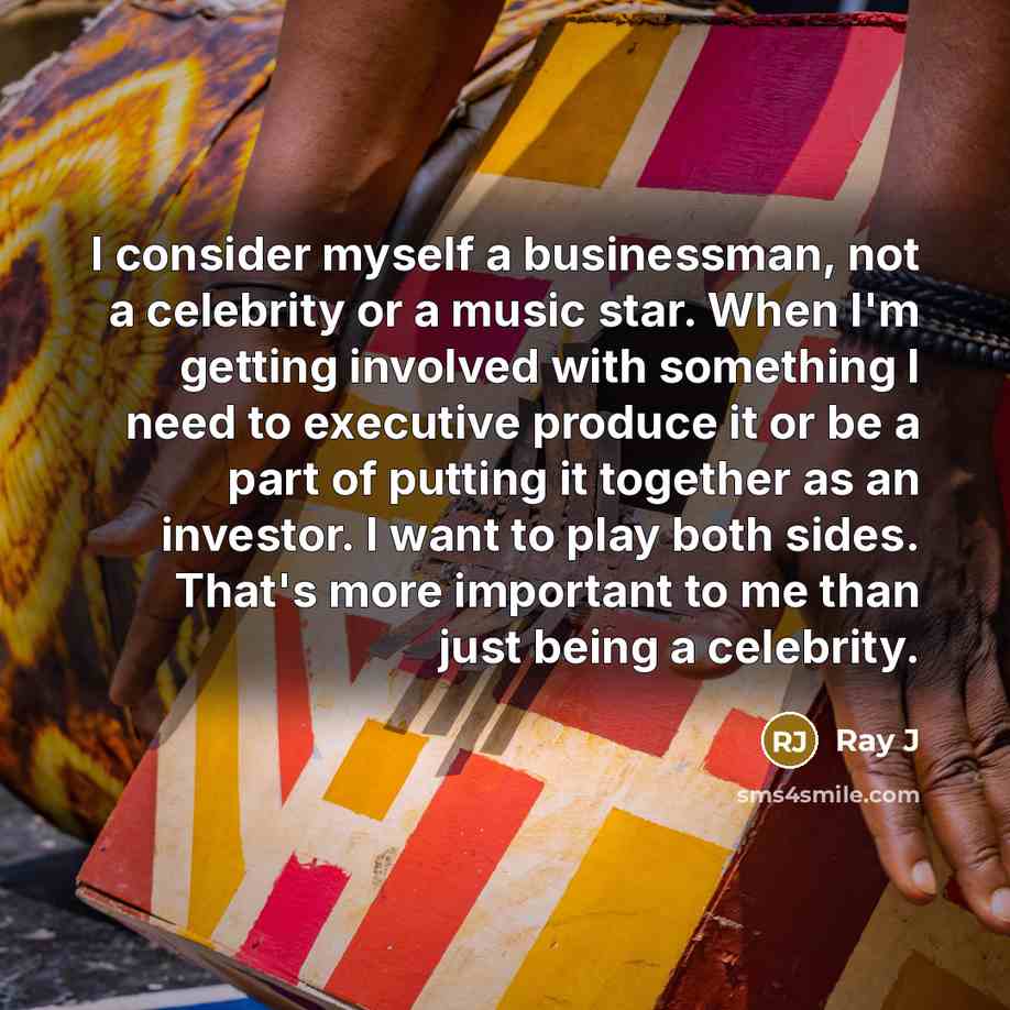 “I consider myself a businessman, not a celebrity or a music star. When I'm getting involved with something I need to executive produce it or be a part of putting it together as an investor. I want to play both sides. That's more important to me than just being a celebrity.” quote by Ray J