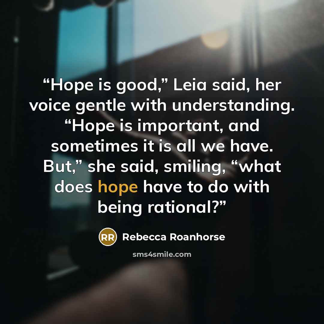 “Hope is good,” Leia said, her voice gentle with understanding. “Hope is important, and sometimes it is all we have. But,” she said, smiling, “what does hope have to do with being rational?” quote by Rebecca Roanhorse