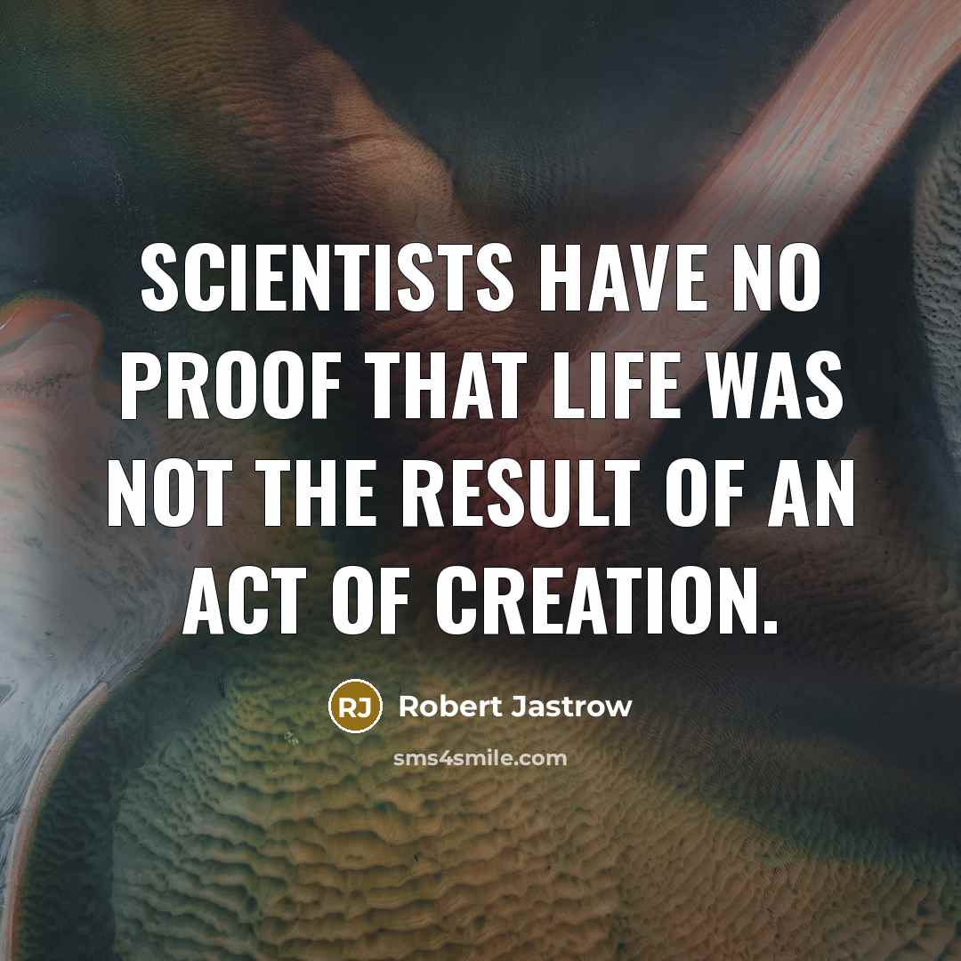 “Scientists have no proof that life was not the result…” quote by Robert Jastrow