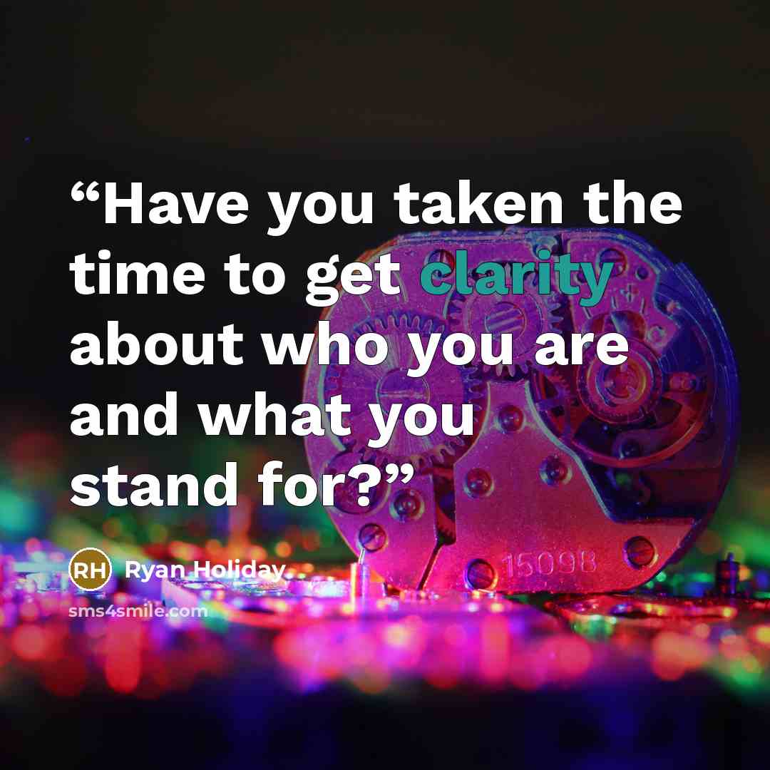 “Have you taken the time to get clarity about who you are and what you stand for?” quote by Ryan Holiday