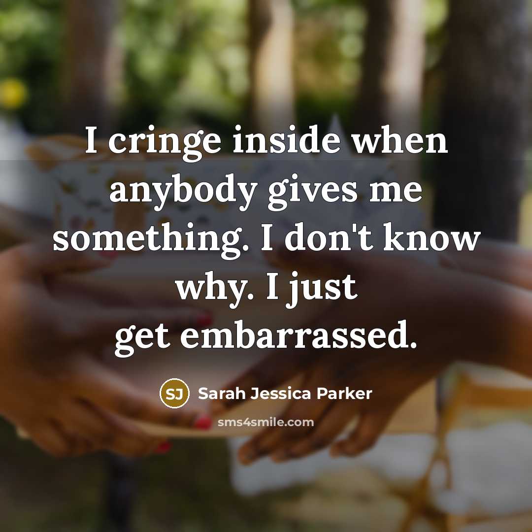 “I cringe inside when anybody gives me something. I don't…” quote by Sarah Jessica Parker